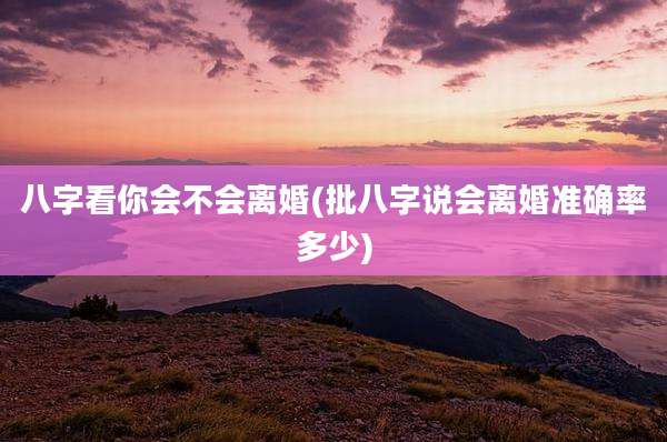八字看你会不会离婚(批八字说会离婚准确率多少)
