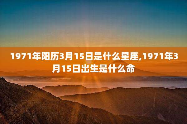 1971年阳历3月15日是什么星座,1971年3月15日出生是什么命