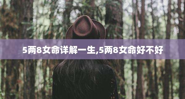 5两8女命详解一生,5两8女命好不好