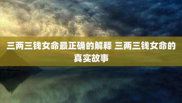 三两三钱女命最正确的解释 三两三钱女命的真实故事