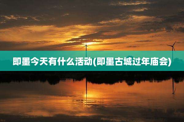 即墨今天有什么活动(即墨古城过年庙会)