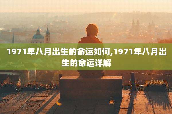 1971年八月出生的命运如何,1971年八月出生的命运详解