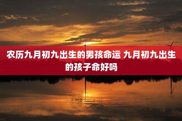 农历九月初九出生的男孩命运 九月初九出生的孩子命好吗
