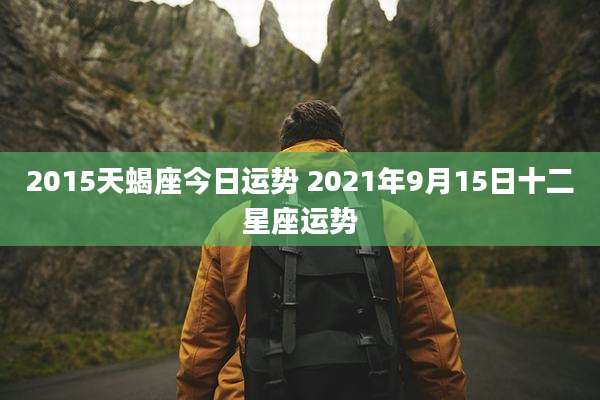 2015天蝎座今日运势 2021年9月15日十二星座运势