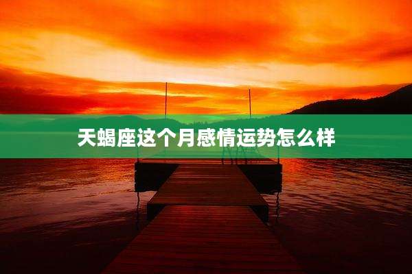 天蝎座这个月感情运势怎么样