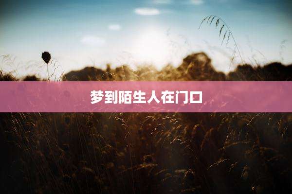 梦到陌生人在门口