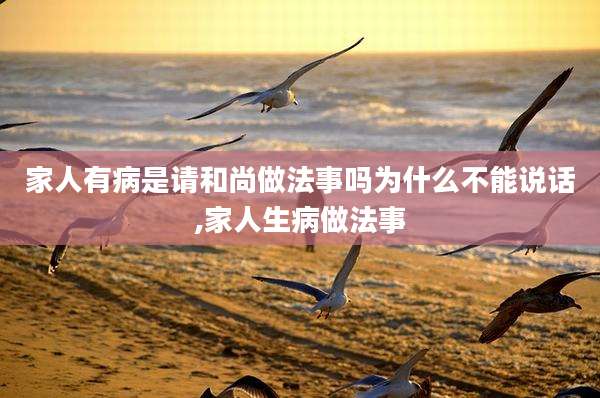 家人有病是请和尚做法事吗为什么不能说话,家人生病做法事