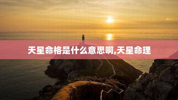 天星命格是什么意思啊,天星命理