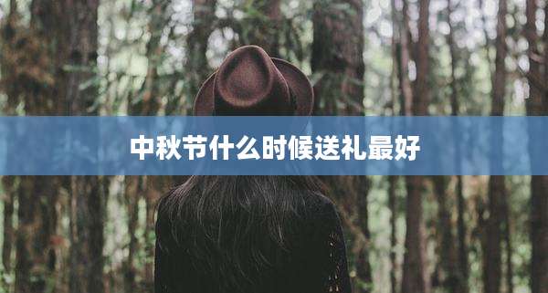 中秋节什么时候送礼最好