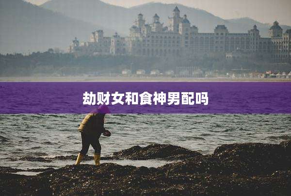 劫财女和食神男配吗