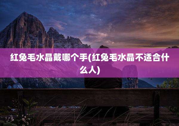 红兔毛水晶戴哪个手(红兔毛水晶不适合什么人)