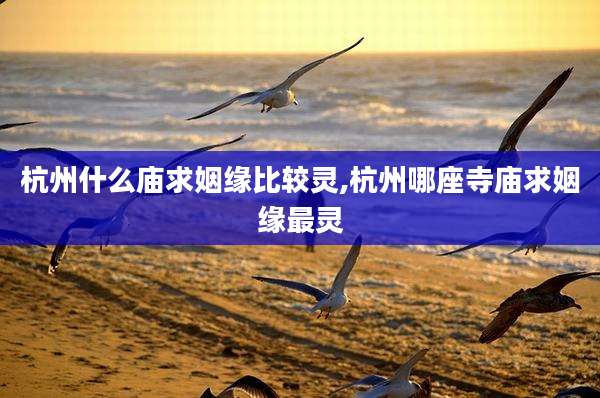 杭州什么庙求姻缘比较灵,杭州哪座寺庙求姻缘最灵