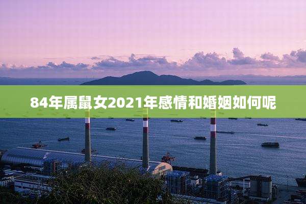 84年属鼠女2021年感情和婚姻如何呢
