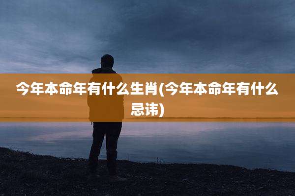 今年本命年有什么生肖(今年本命年有什么忌讳)