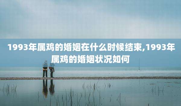 1993年属鸡的婚姻在什么时候结束,1993年属鸡的婚姻状况如何
