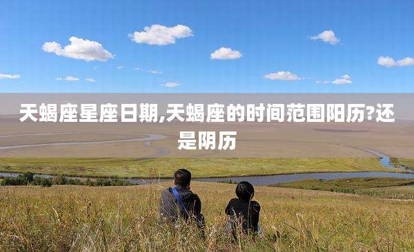 天蝎座星座日期,天蝎座的时间范围阳历?还是阴历