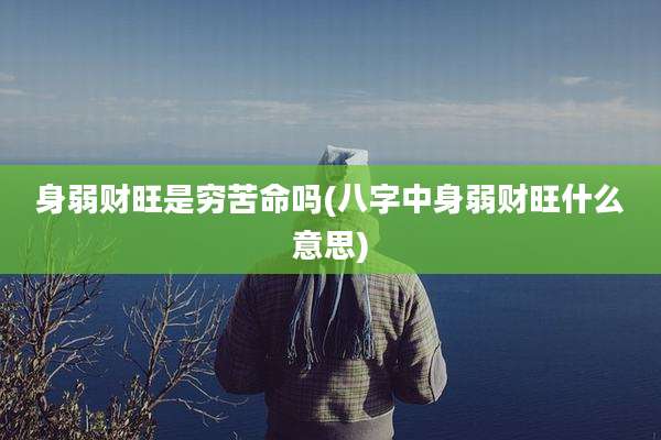 身弱财旺是穷苦命吗(八字中身弱财旺什么意思)