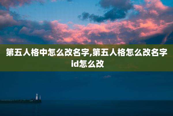 第五人格中怎么改名字,第五人格怎么改名字 id怎么改