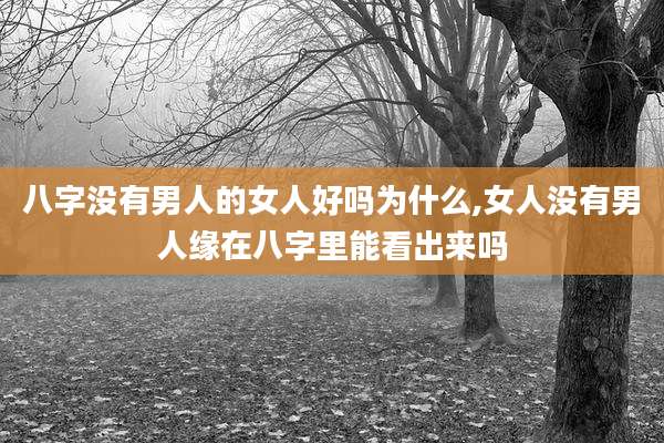 八字没有男人的女人好吗为什么,女人没有男人缘在八字里能看出来吗