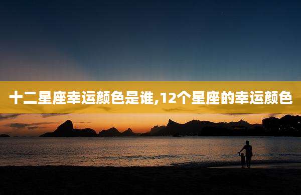 十二星座幸运颜色是谁,12个星座的幸运颜色