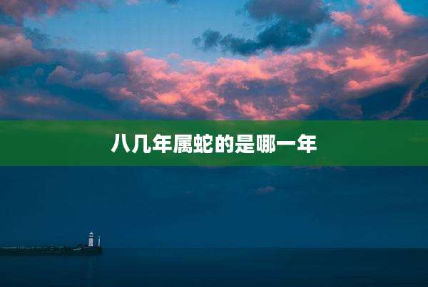 八几年属蛇的是哪一年