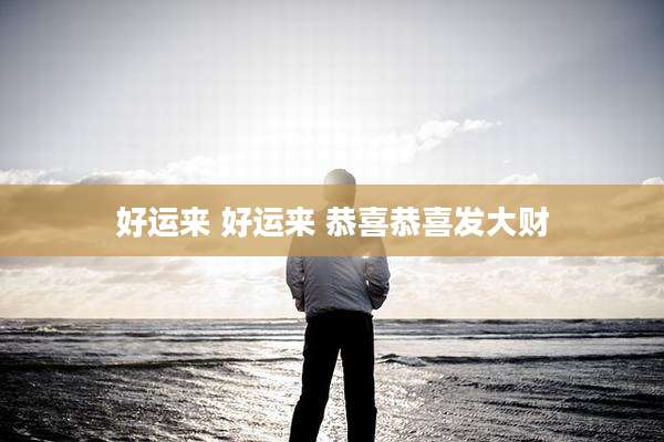 好运来 好运来 恭喜恭喜发大财