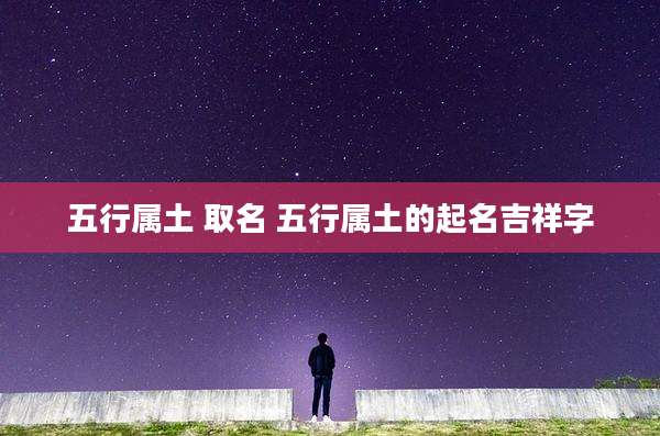 五行属土 取名 五行属土的起名吉祥字