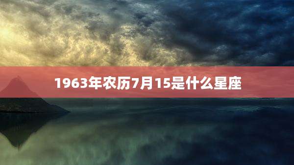 1963年农历7月15是什么星座