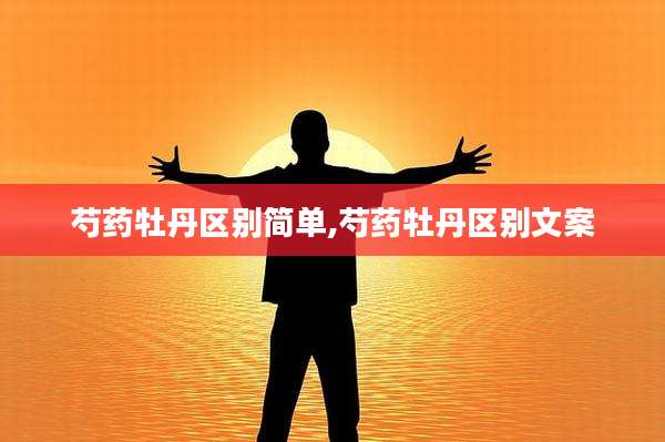 芍药牡丹区别简单,芍药牡丹区别文案