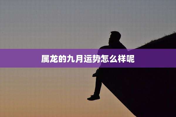 属龙的九月运势怎么样呢