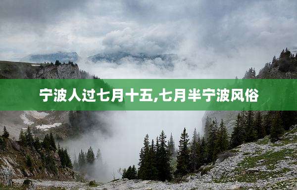 宁波人过七月十五,七月半宁波风俗