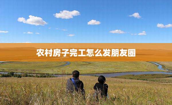 农村房子完工怎么发朋友圈