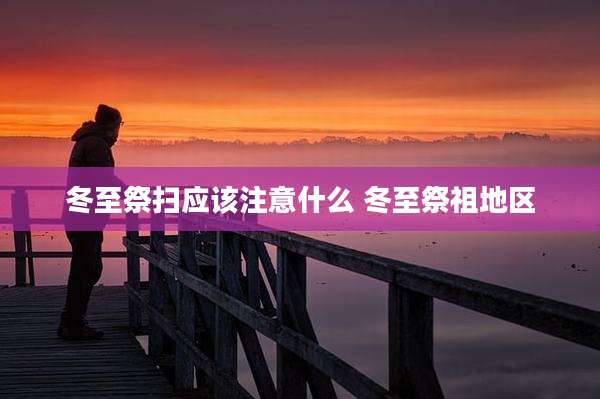 冬至祭扫应该注意什么 冬至祭祖地区
