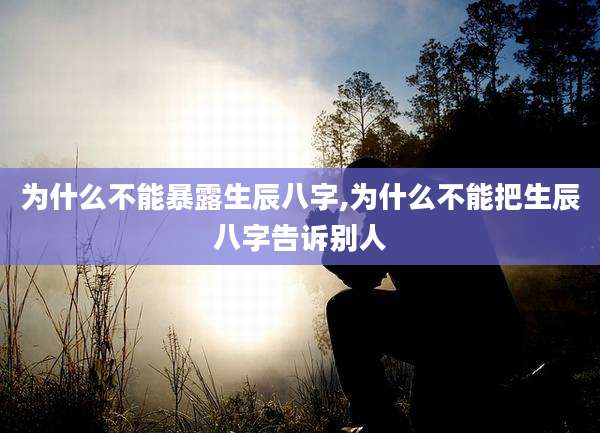 为什么不能暴露生辰八字,为什么不能把生辰八字告诉别人