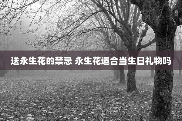 送永生花的禁忌 永生花适合当生日礼物吗