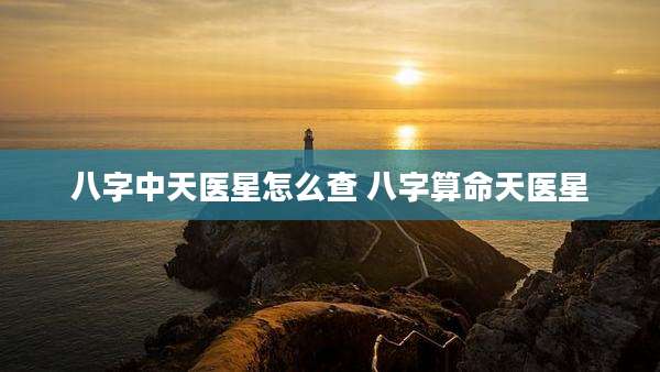 八字中天医星怎么查 八字算命天医星