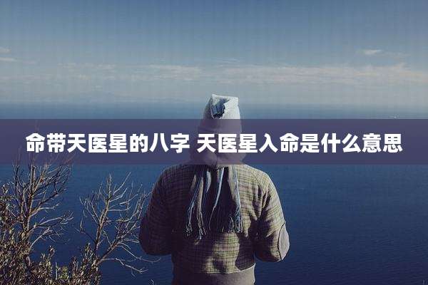 命带天医星的八字 天医星入命是什么意思