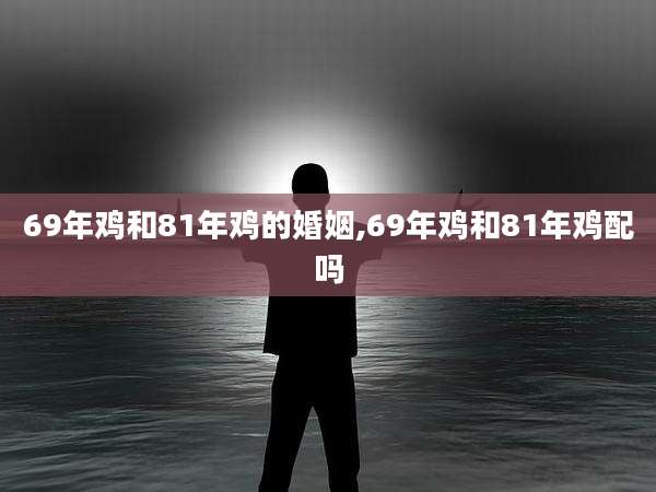 69年鸡和81年鸡的婚姻,69年鸡和81年鸡配吗