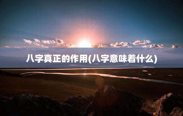 八字真正的作用(八字意味着什么)