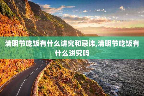 清明节吃饭有什么讲究和忌讳,清明节吃饭有什么讲究吗