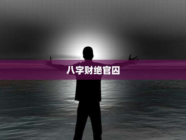 八字财绝官囚