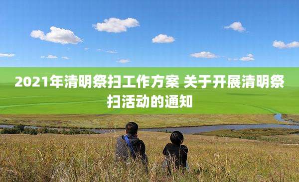 2021年清明祭扫工作方案 关于开展清明祭扫活动的通知
