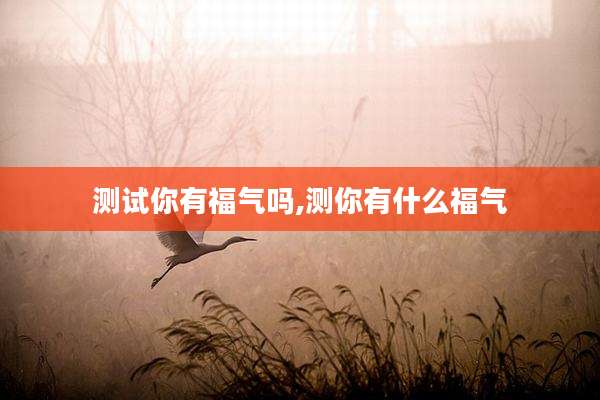 测试你有福气吗,测你有什么福气