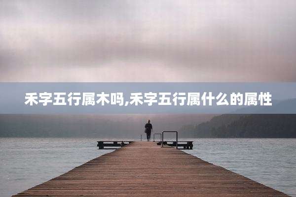 禾字五行属木吗,禾字五行属什么的属性