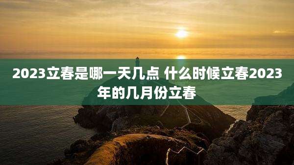 2023立春是哪一天几点 什么时候立春2023年的几月份立春