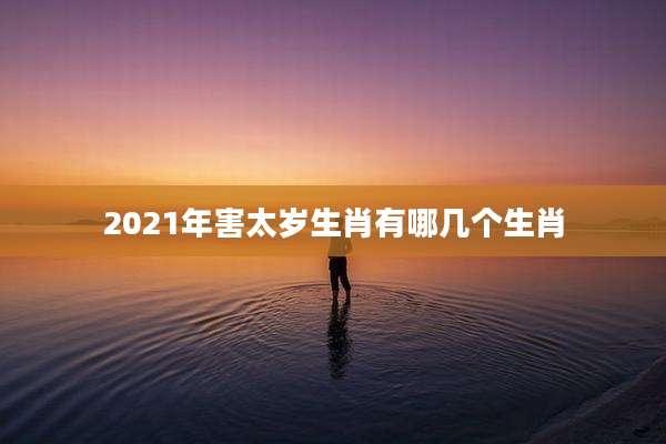 2021年害太岁生肖有哪几个生肖