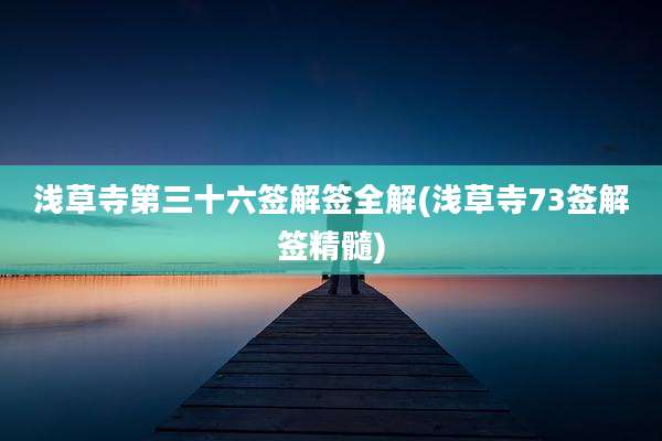 浅草寺第三十六签解签全解(浅草寺73签解签精髓)
