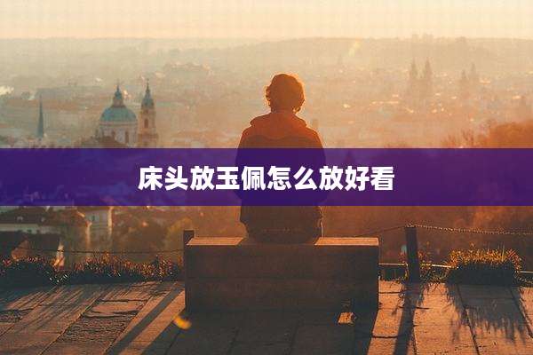 床头放玉佩怎么放好看