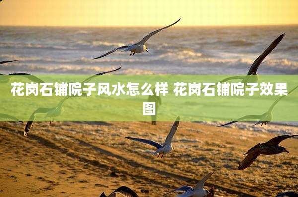 花岗石铺院子风水怎么样 花岗石铺院子效果图