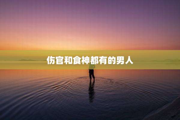 伤官和食神都有的男人